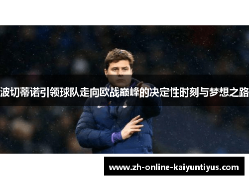 波切蒂诺引领球队走向欧战巅峰的决定性时刻与梦想之路