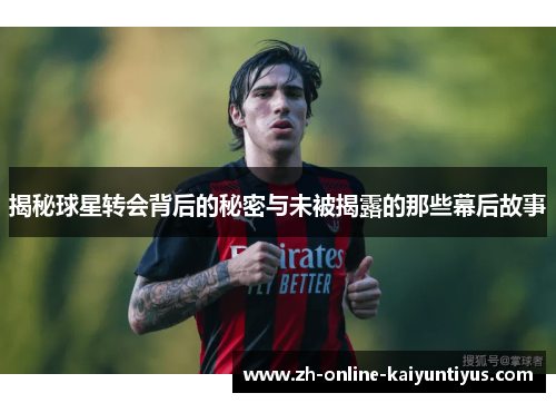 揭秘球星转会背后的秘密与未被揭露的那些幕后故事