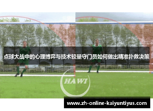 点球大战中的心理博弈与技术较量守门员如何做出精准扑救决策