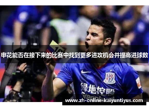 申花能否在接下来的比赛中找到更多进攻机会并提高进球数
