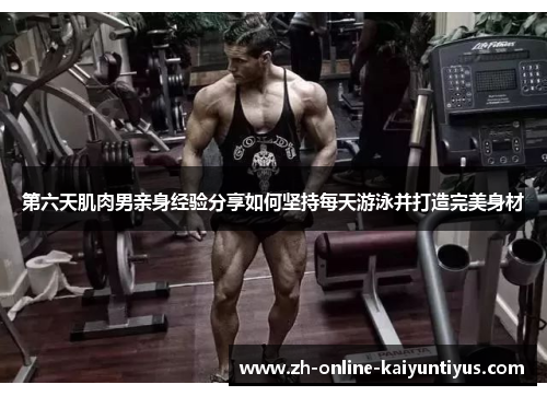 第六天肌肉男亲身经验分享如何坚持每天游泳并打造完美身材