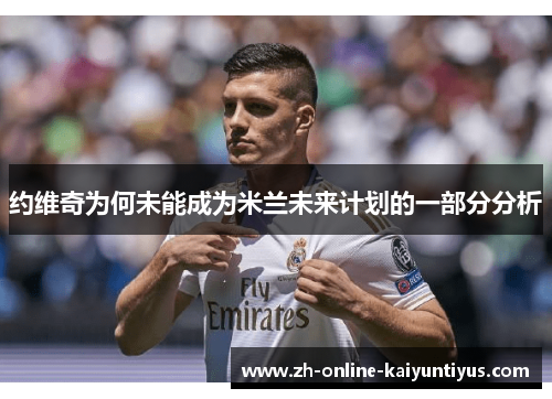 约维奇为何未能成为米兰未来计划的一部分分析