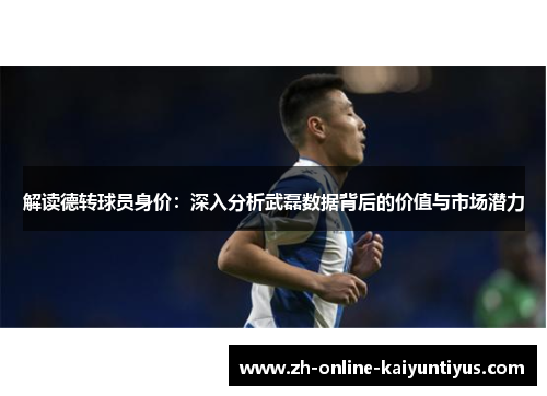 解读德转球员身价：深入分析武磊数据背后的价值与市场潜力