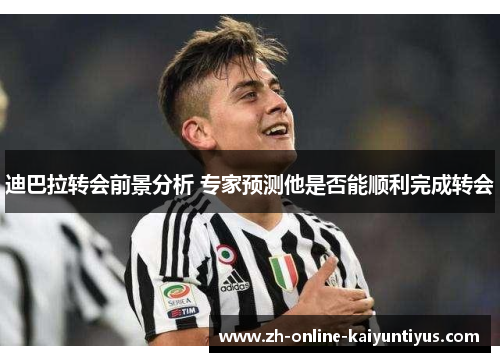 迪巴拉转会前景分析 专家预测他是否能顺利完成转会 迪巴拉转会前景分析 专家预测他是否能顺利完成转会