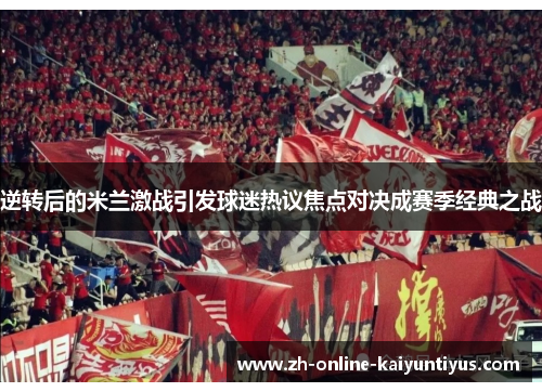 逆转后的米兰激战引发球迷热议焦点对决成赛季经典之战 逆转后的米兰激战引发球迷热议焦点对决成赛季经典之战
