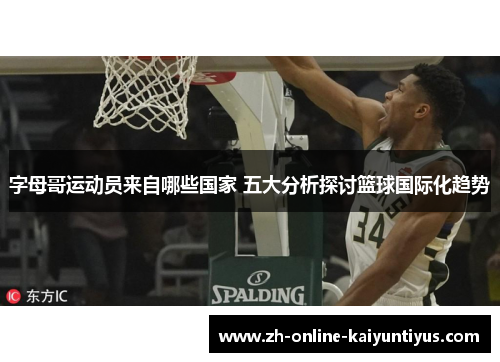 字母哥运动员来自哪些国家 五大分析探讨篮球国际化趋势 字母哥运动员来自哪些国家 五大分析探讨篮球国际化趋势