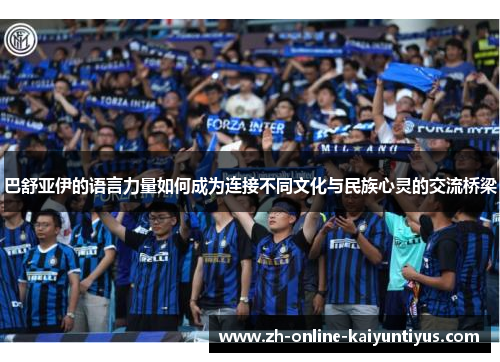 巴舒亚伊的语言力量如何成为连接不同文化与民族心灵的交流桥梁