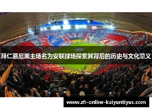 拜仁慕尼黑主场名为安联球场探索其背后的历史与文化意义