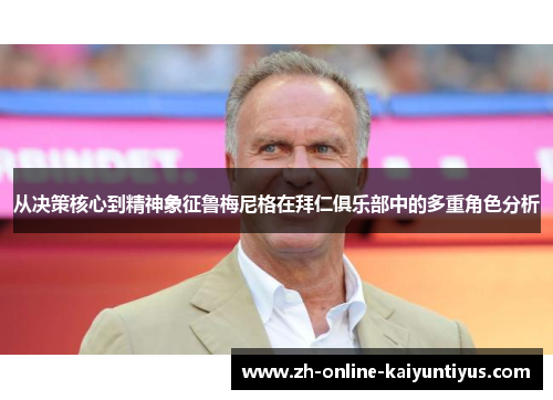 从决策核心到精神象征鲁梅尼格在拜仁俱乐部中的多重角色分析 从决策核心到精神象征鲁梅尼格在拜仁俱乐部中的多重角色分析