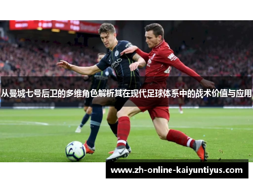 从曼城七号后卫的多维角色解析其在现代足球体系中的战术价值与应用