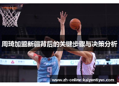 周琦加盟新疆背后的关键步骤与决策分析 周琦加盟新疆背后的关键步骤与决策分析