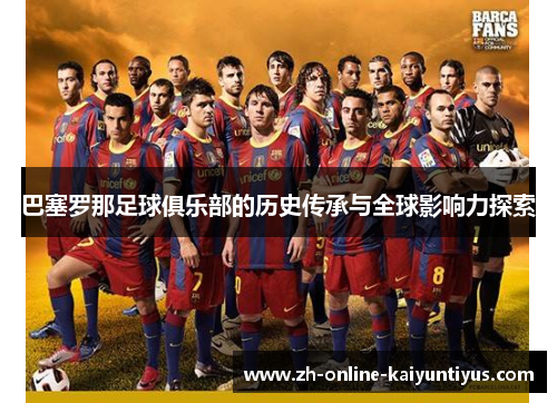 巴塞罗那足球俱乐部的历史传承与全球影响力探索 巴塞罗那足球俱乐部的历史传承与全球影响力探索