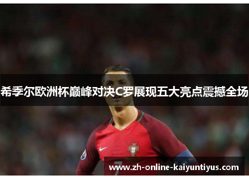 希季尔欧洲杯巅峰对决C罗展现五大亮点震撼全场 希季尔欧洲杯巅峰对决C罗展现五大亮点震撼全场