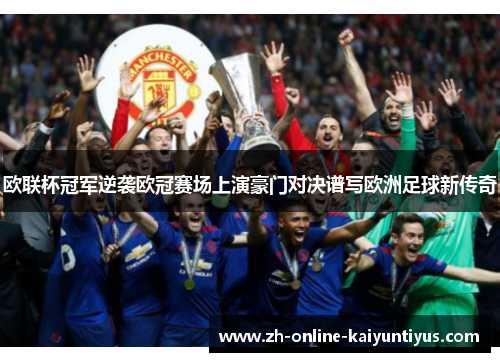 欧联杯冠军逆袭欧冠赛场上演豪门对决谱写欧洲足球新传奇