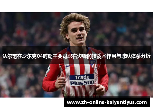 法尔范在沙尔克04时期主要司职右边锋的技战术作用与球队体系分析 法尔范在沙尔克04时期主要司职右边锋的技战术作用与球队体系分析