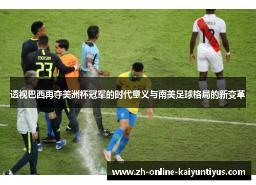 透视巴西再夺美洲杯冠军的时代意义与南美足球格局的新变革