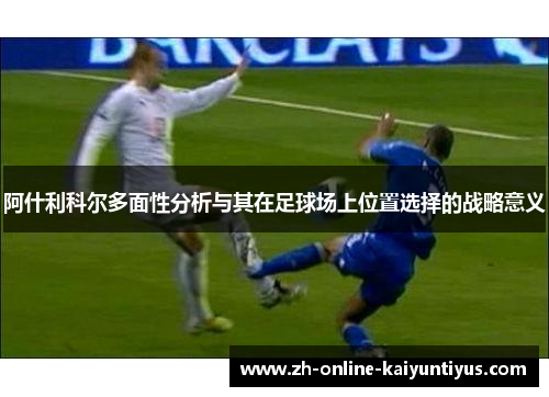 阿什利科尔多面性分析与其在足球场上位置选择的战略意义
