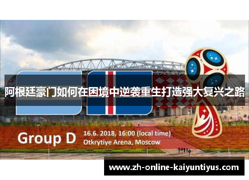 阿根廷豪门如何在困境中逆袭重生打造强大复兴之路 阿根廷豪门如何在困境中逆袭重生打造强大复兴之路