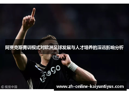阿贾克斯青训模式对欧洲足球发展与人才培养的深远影响分析
