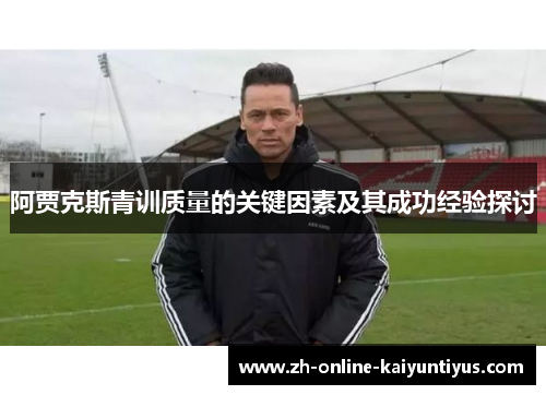 阿贾克斯青训质量的关键因素及其成功经验探讨 阿贾克斯青训质量的关键因素及其成功经验探讨