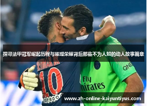 探寻法甲冠军崛起历程与璀璨荣耀背后那些不为人知的动人故事篇章 探寻法甲冠军崛起历程与璀璨荣耀背后那些不为人知的动人故事篇章