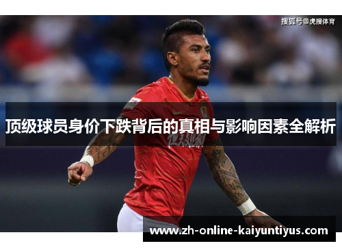 顶级球员身价下跌背后的真相与影响因素全解析