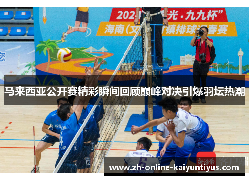 马来西亚公开赛精彩瞬间回顾巅峰对决引爆羽坛热潮 马来西亚公开赛精彩瞬间回顾巅峰对决引爆羽坛热潮