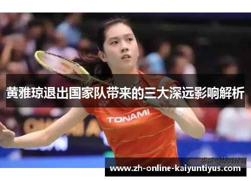 黄雅琼退出国家队带来的三大深远影响解析 黄雅琼退出国家队带来的三大深远影响解析