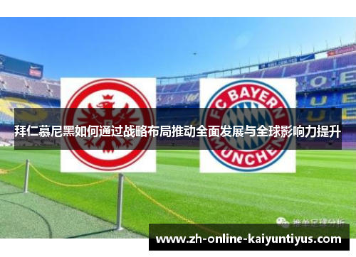 拜仁慕尼黑如何通过战略布局推动全面发展与全球影响力提升 拜仁慕尼黑如何通过战略布局推动全面发展与全球影响力提升