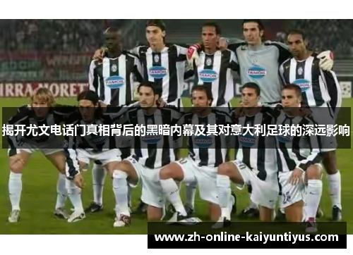 揭开尤文电话门真相背后的黑暗内幕及其对意大利足球的深远影响
