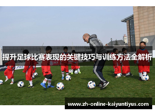 提升足球比赛表现的关键技巧与训练方法全解析