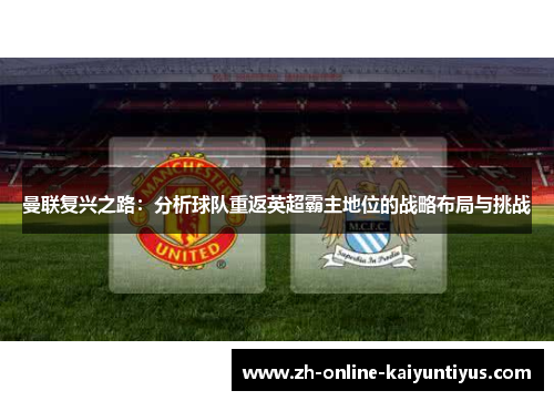 曼联复兴之路：分析球队重返英超霸主地位的战略布局与挑战