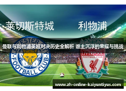 曼联与利物浦英超对决历史全解析 谁主沉浮的荣耀与挑战