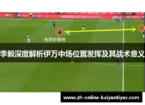 李毅深度解析伊万中场位置发挥及其战术意义 李毅深度解析伊万中场位置发挥及其战术意义