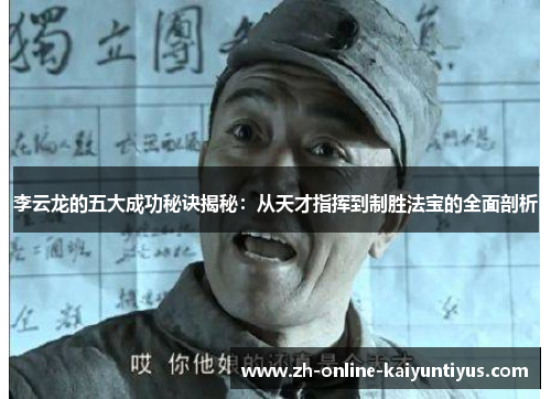 李云龙的五大成功秘诀揭秘:从天才指挥到制胜法宝的全面剖析 李云龙的五大成功秘诀揭秘:从天才指挥到制胜法宝的全面剖析