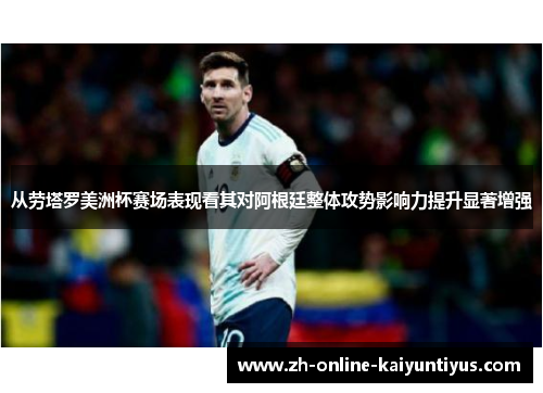 从劳塔罗美洲杯赛场表现看其对阿根廷整体攻势影响力提升显著增强 从劳塔罗美洲杯赛场表现看其对阿根廷整体攻势影响力提升显著增强