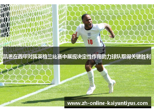 凯恩在西甲对阵英格兰比赛中展现决定性作用助力球队取得关键胜利 凯恩在西甲对阵英格兰比赛中展现决定性作用助力球队取得关键胜利