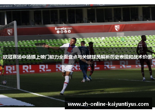 欧冠赛场中场插上破门能力全面盘点与关键球员解析历史表现和战术价值 欧冠赛场中场插上破门能力全面盘点与关键球员解析历史表现和战术价值
