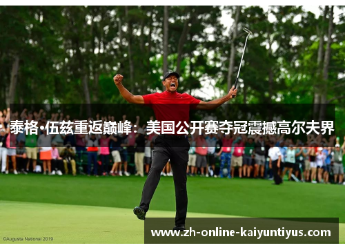 泰格·伍兹重返巅峰：美国公开赛夺冠震撼高尔夫界