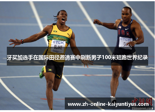 牙买加选手在国际田径邀请赛中刷新男子100米短跑世界纪录