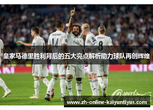 皇家马德里胜利背后的五大亮点解析助力球队再创辉煌