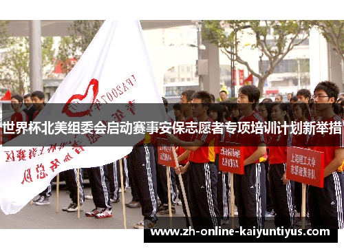 世界杯北美组委会启动赛事安保志愿者专项培训计划新举措