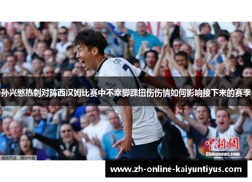 孙兴慜热刺对阵西汉姆比赛中不幸脚踝扭伤伤情如何影响接下来的赛季