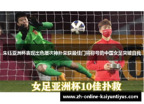朱钰亚洲杯表现出色屡次神扑荣获最佳门将称号助中国女足突破自我