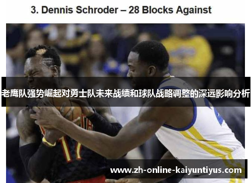 老鹰队强势崛起对勇士队未来战绩和球队战略调整的深远影响分析 老鹰队强势崛起对勇士队未来战绩和球队战略调整的深远影响分析