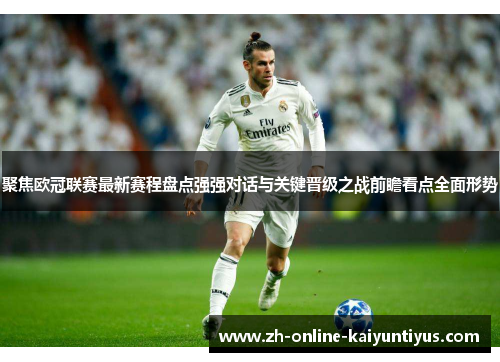 聚焦欧冠联赛最新赛程盘点强强对话与关键晋级之战前瞻看点全面形势