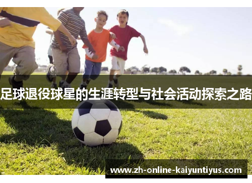 足球退役球星的生涯转型与社会活动探索之路