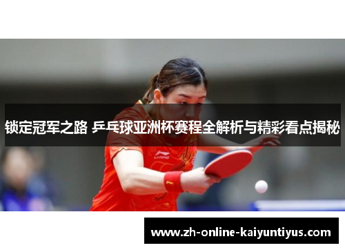 锁定冠军之路 乒乓球亚洲杯赛程全解析与精彩看点揭秘