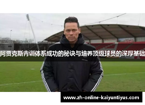阿贾克斯青训体系成功的秘诀与培养顶级球员的深厚基础 阿贾克斯青训体系成功的秘诀与培养顶级球员的深厚基础