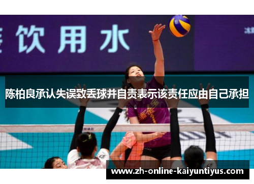 陈柏良承认失误致丢球并自责表示该责任应由自己承担 陈柏良承认失误致丢球并自责表示该责任应由自己承担